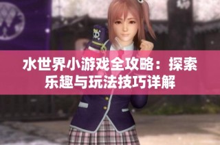 水世界小游戏全攻略：探索乐趣与玩法技巧详解