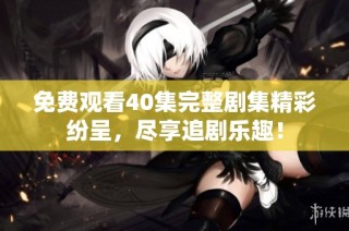 免费观看40集完整剧集精彩纷呈，尽享追剧乐趣！