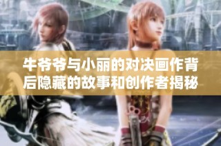 牛爷爷与小丽的对决画作背后隐藏的故事和创作者揭秘