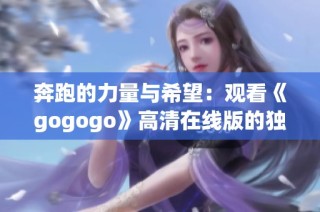 奔跑的力量与希望：观看《gogogo》高清在线版的独特体验