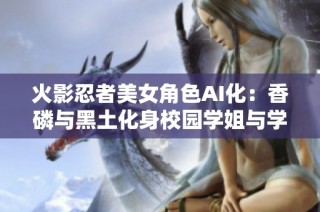 火影忍者美女角色AI化：香磷与黑土化身校园学姐与学妹