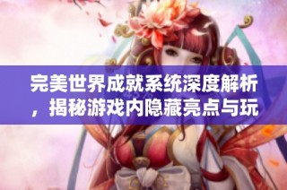 完美世界成就系统深度解析，揭秘游戏内隐藏亮点与玩法技巧