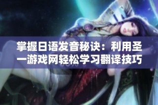 掌握日语发音秘诀：利用圣一游戏网轻松学习翻译技巧