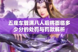 五座车载满八人后将面临多少分的处罚与罚款解析