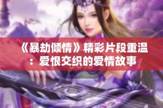 《暴劫倾情》精彩片段重温：爱恨交织的爱情故事