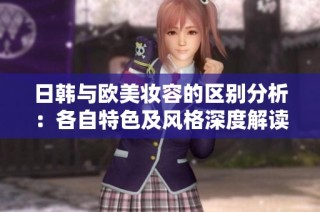 日韩与欧美妆容的区别分析：各自特色及风格深度解读