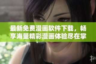 最新免费漫画软件下载，畅享海量精彩漫画体验尽在掌中