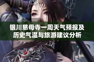 银川慈母寺一周天气预报及历史气温与旅游建议分析