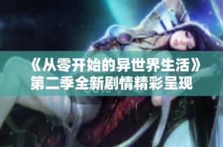《从零开始的异世界生活》第二季全新剧情精彩呈现