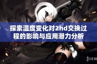 探索温度变化对2hd交换过程的影响与应用潜力分析