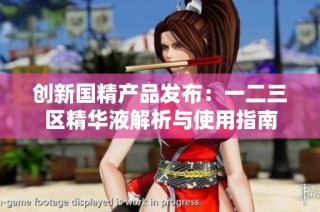 创新国精产品发布：一二三区精华液解析与使用指南