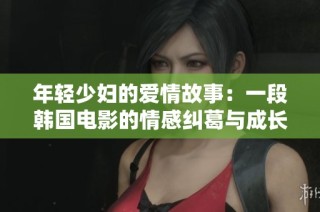 年轻少妇的爱情故事：一段韩国电影的情感纠葛与成长探索