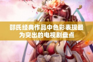 邵氏经典作品中色彩表现最为突出的电视剧盘点