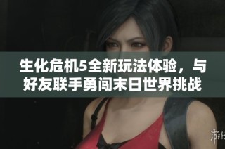 生化危机5全新玩法体验，与好友联手勇闯末日世界挑战