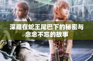 深藏在蛇王尾巴下的秘密与念念不忘的故事