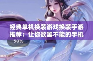 经典单机换装游戏换装手游推荐：让你欲罢不能的手机换装游戏精选