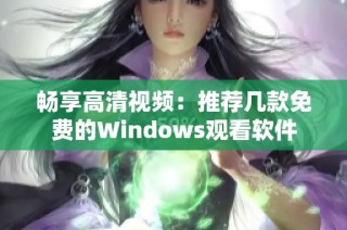 畅享高清视频：推荐几款免费的Windows观看软件