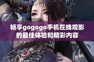 畅享gogogo手机在线观影的最佳体验和精彩内容