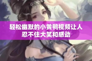 轻松幽默的小黄鸭视频让人忍不住大笑和感动
