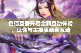色猫直播开启全新互动体验，让你与主播更亲密互动