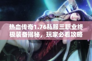 热血传奇1.76私服三职业终极装备揭秘，玩家必看攻略！