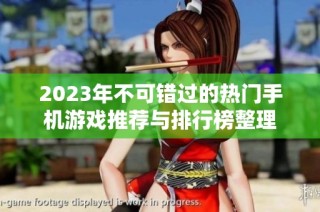 2023年不可错过的热门手机游戏推荐与排行榜整理