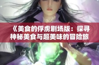 《美食的俘虏剧场版：探寻神秘美食与超美味的冒险旅程》