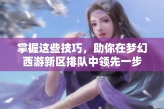 掌握这些技巧，助你在梦幻西游新区排队中领先一步
