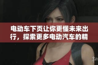 电动车下页让你更懂未来出行，探索更多电动汽车的精彩世界