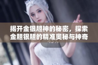 揭开金银胆神的秘密，探索金胆银胆的精准奥秘与神奇力量