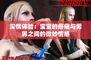 深情体验：宝宝的疼痛与男男之间的微妙情感