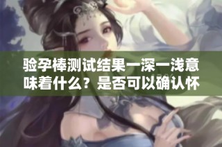 验孕棒测试结果一深一浅意味着什么？是否可以确认怀孕呢