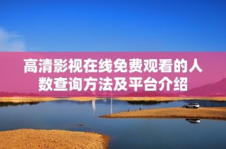 高清影视在线免费观看的人数查询方法及平台介绍