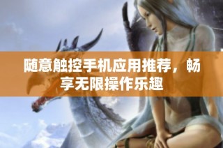 随意触控手机应用推荐，畅享无限操作乐趣