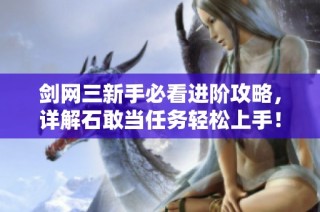 剑网三新手必看进阶攻略，详解石敢当任务轻松上手！
