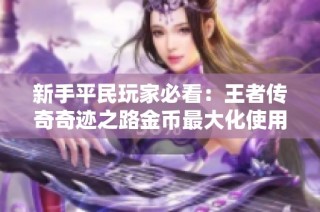 新手平民玩家必看：王者传奇奇迹之路金币最大化使用攻略详解