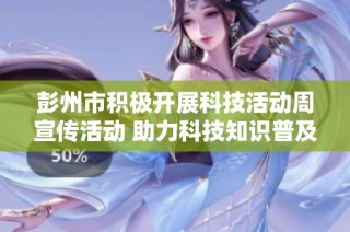彭州市积极开展科技活动周宣传活动 助力科技知识普及和创新发展