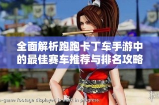 全面解析跑跑卡丁车手游中的最佳赛车推荐与排名攻略