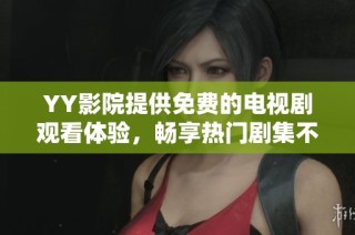 YY影院提供免费的电视剧观看体验，畅享热门剧集不容错过