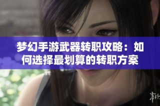 梦幻手游武器转职攻略：如何选择最划算的转职方案