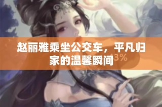 赵丽雅乘坐公交车，平凡归家的温馨瞬间