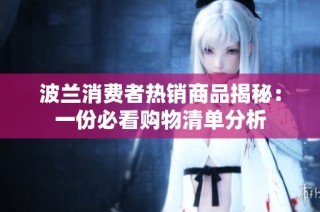 波兰消费者热销商品揭秘：一份必看购物清单分析
