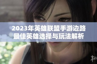 2023年英雄联盟手游边路最佳英雄选择与玩法解析