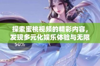 探索蜜桃视频的精彩内容，发现多元化娱乐体验与无限乐趣