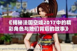 《揭秘法国空姐2017中的精彩角色与她们背后的故事》