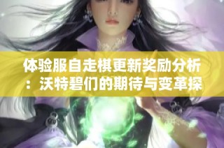 体验服自走棋更新奖励分析：沃特碧们的期待与变革探讨