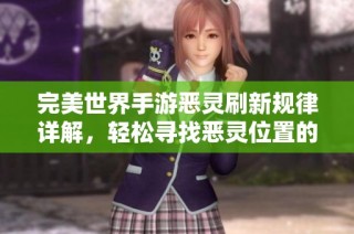 完美世界手游恶灵刷新规律详解，轻松寻找恶灵位置的方法分享
