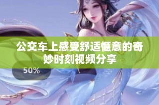 公交车上感受舒适惬意的奇妙时刻视频分享