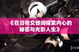 《在日夜交替间探索内心的秘密与光影人生》