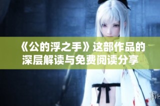《公的浮之手》这部作品的深层解读与免费阅读分享